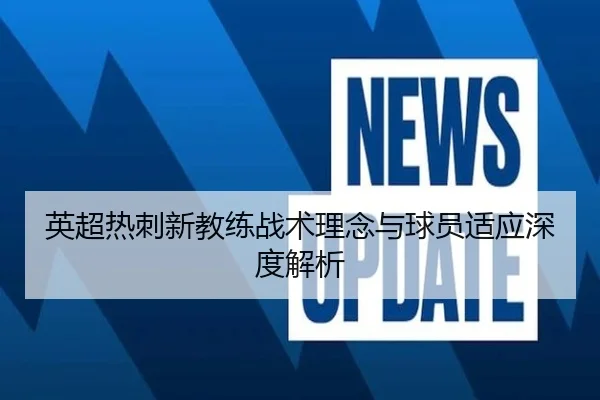 英超热刺新教练战术理念与球员适应深度解析